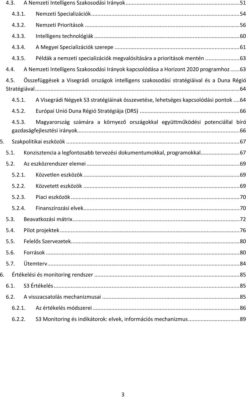 .. 64 4.5.1. A Visegrádi Négyek S3 stratégiáinak összevetése, lehetséges kapcsolódási pontok... 64 4.5.2. Európai Unió Duna Régió Stratégiája (DRS)... 66 4.5.3. Magyarország számára a környező országokkal együttműködési potenciállal bíró gazdaságfejlesztési irányok.