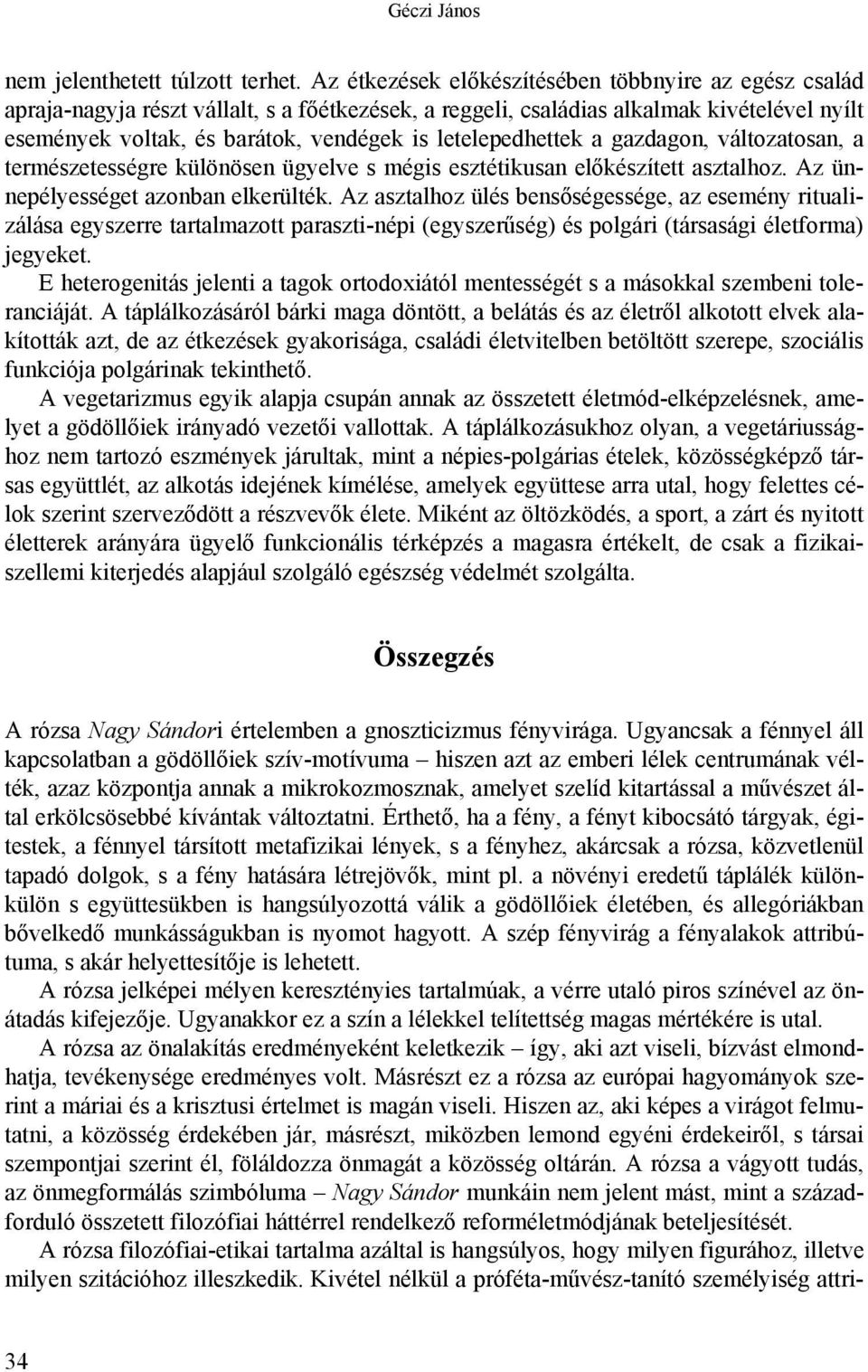 letelepedhettek a gazdagon, változatosan, a természetességre különösen ügyelve s mégis esztétikusan előkészített asztalhoz. Az ünnepélyességet azonban elkerülték.