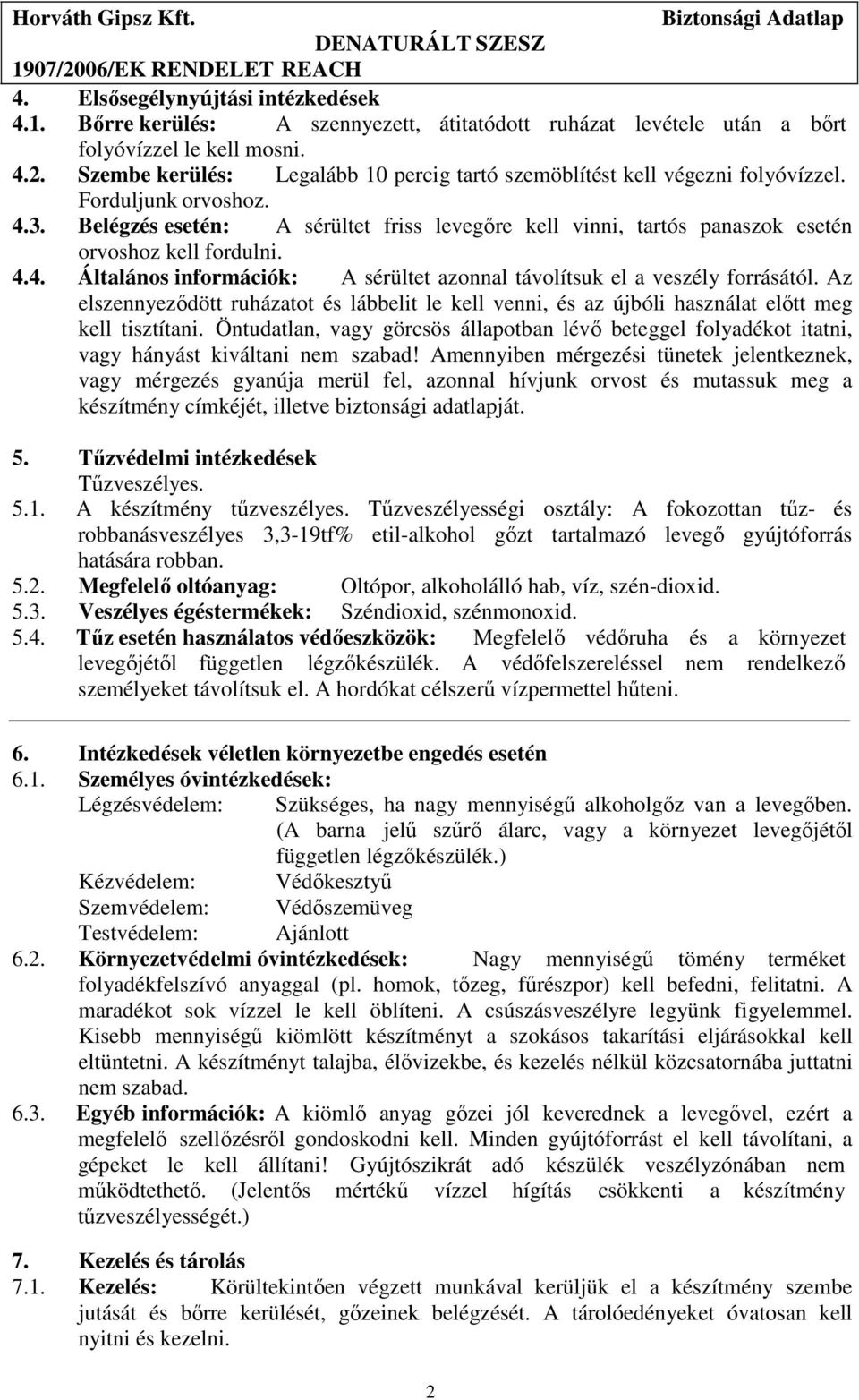 Belégzés esetén: A sérültet friss levegőre kell vinni, tartós panaszok esetén orvoshoz kell fordulni. 4.4. Általános információk: A sérültet azonnal távolítsuk el a veszély forrásától.