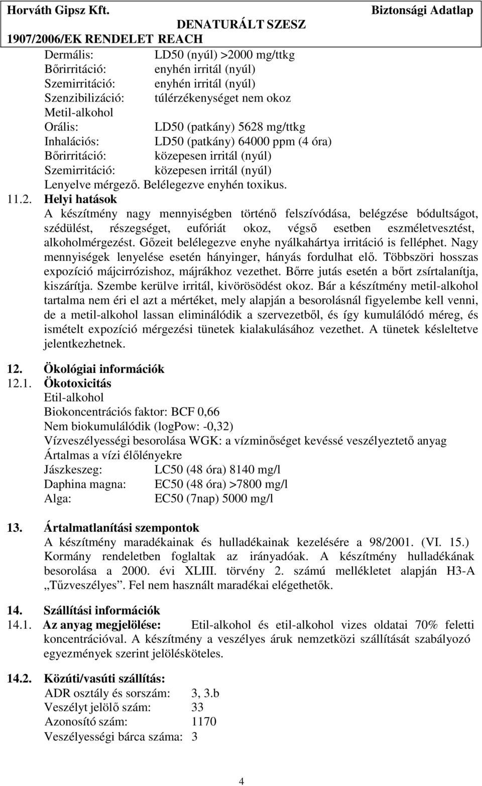 Helyi hatások A készítmény nagy mennyiségben történő felszívódása, belégzése bódultságot, szédülést, részegséget, eufóriát okoz, végső esetben eszméletvesztést, alkoholmérgezést.