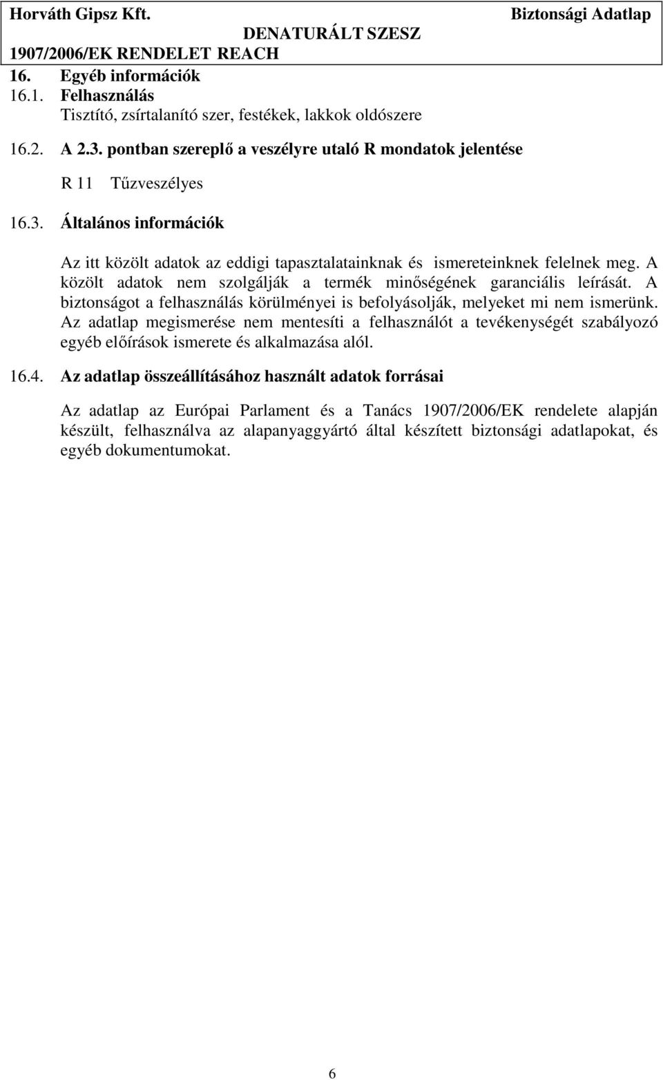 A közölt adatok nem szolgálják a termék minőségének garanciális leírását. A biztonságot a felhasználás körülményei is befolyásolják, melyeket mi nem ismerünk.