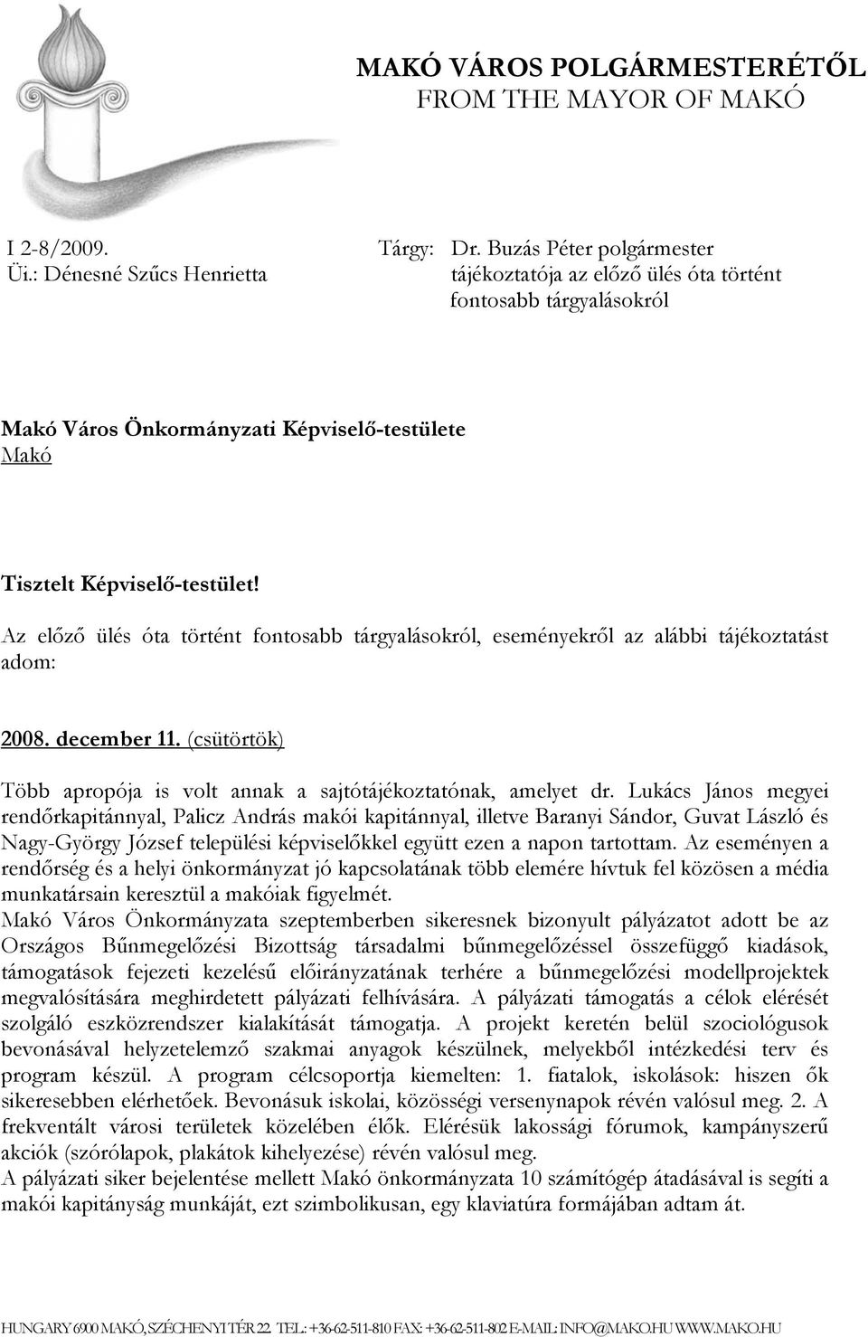 Az előző ülés óta történt fontosabb tárgyalásokról, eseményekről az alábbi tájékoztatást adom: 2008. december 11. (csütörtök) Több apropója is volt annak a sajtótájékoztatónak, amelyet dr.