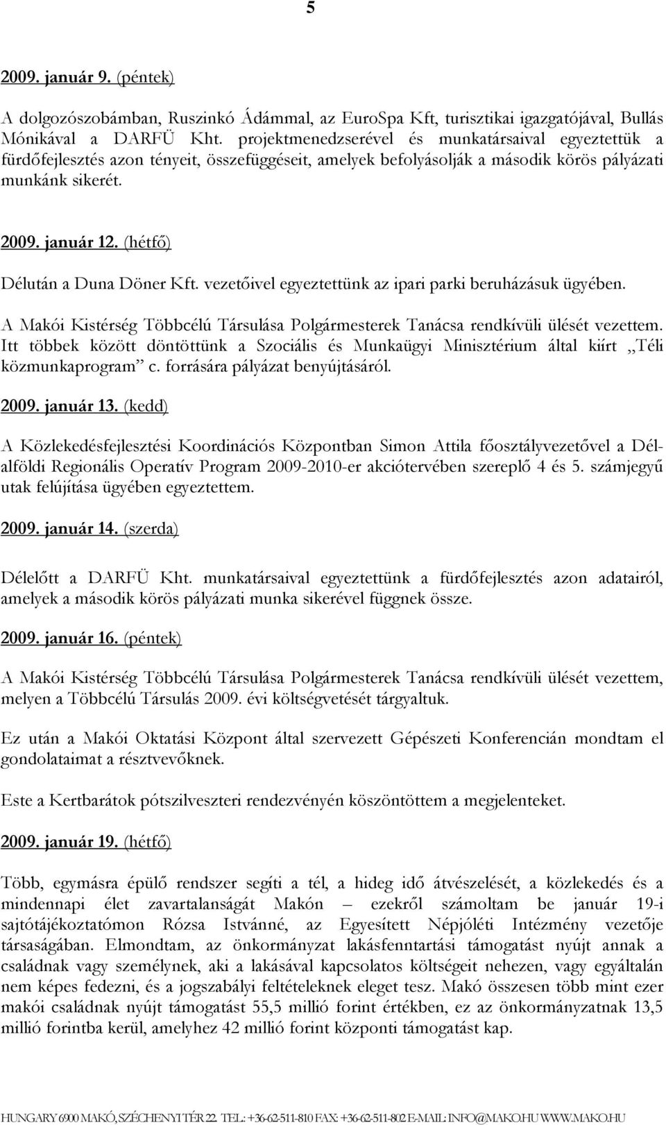 (hétfő) Délután a Duna Döner Kft. vezetőivel egyeztettünk az ipari parki beruházásuk ügyében. A Makói Kistérség Többcélú Társulása Polgármesterek Tanácsa rendkívüli ülését vezettem.