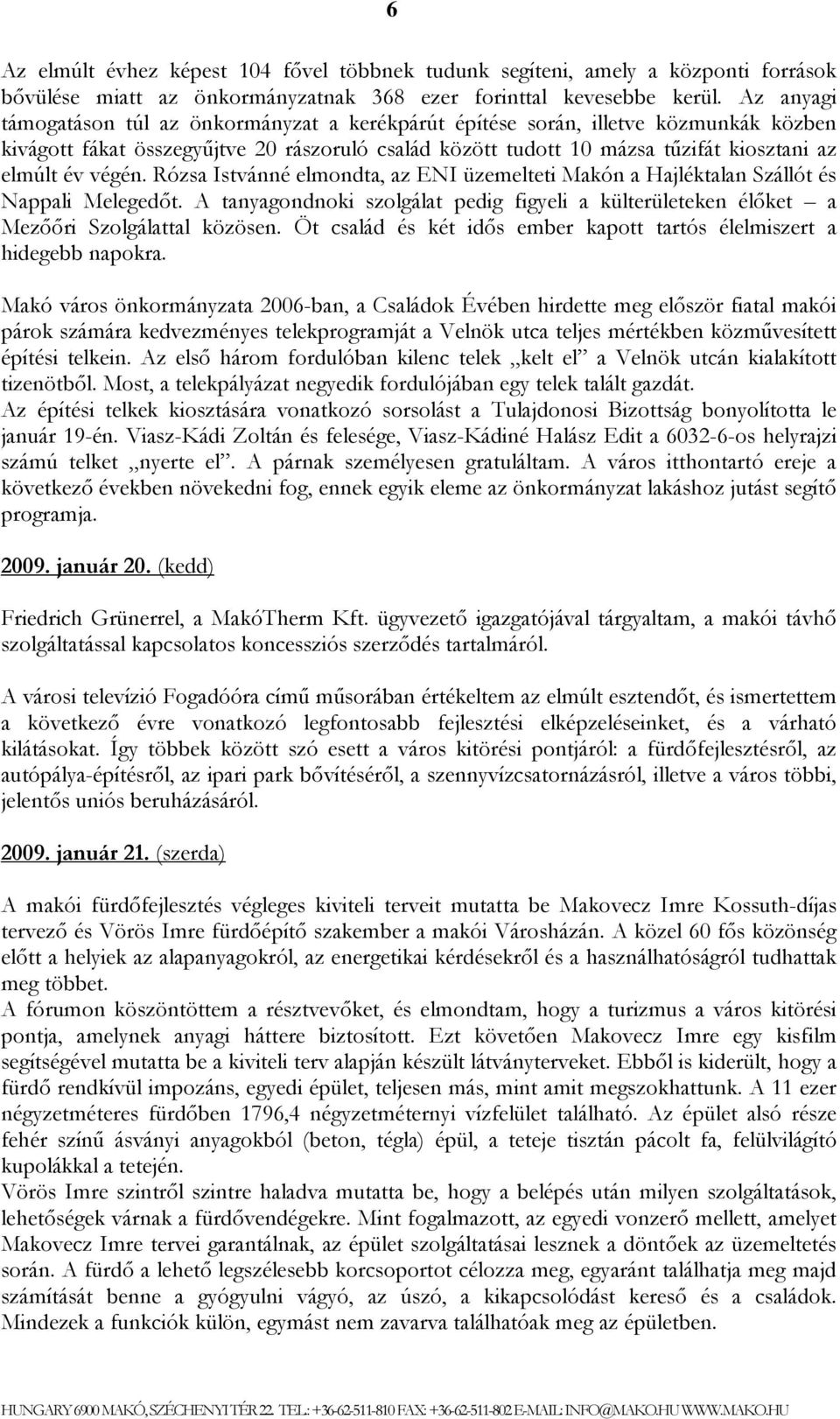 végén. Rózsa Istvánné elmondta, az ENI üzemelteti Makón a Hajléktalan Szállót és Nappali Melegedőt. A tanyagondnoki szolgálat pedig figyeli a külterületeken élőket a Mezőőri Szolgálattal közösen.