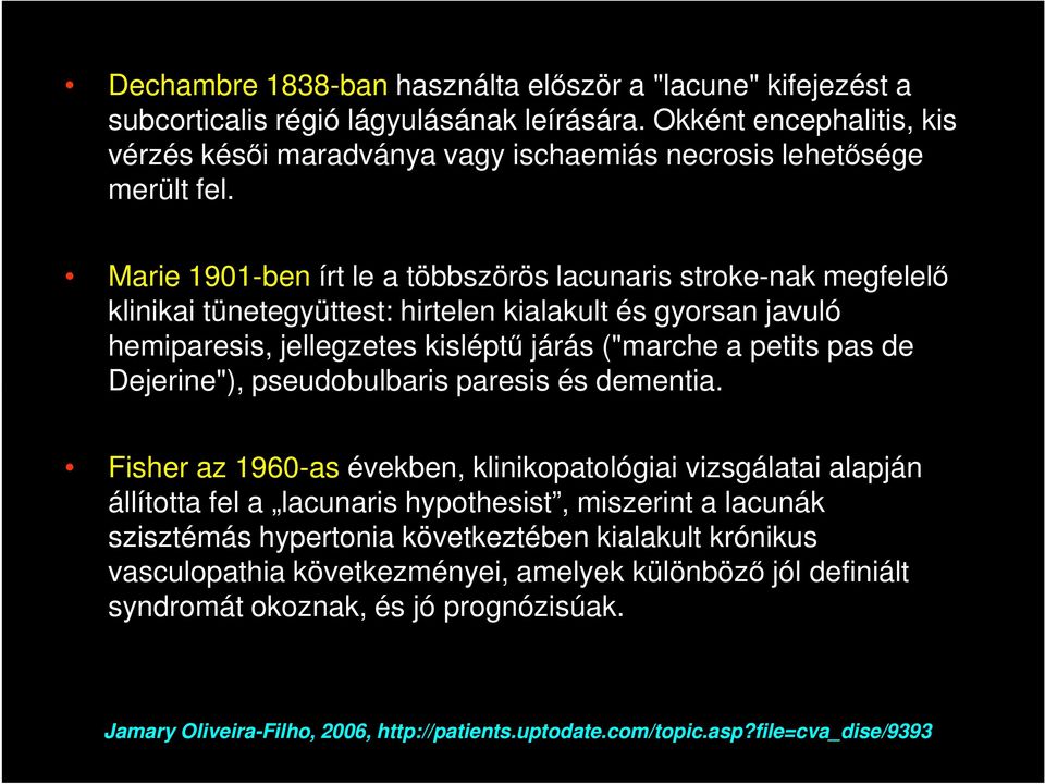 Marie 1901-ben írt le a többszörös lacunaris stroke-nak megfelelő klinikai tünetegyüttest: hirtelen kialakult és gyorsan javuló hemiparesis, jellegzetes kisléptű járás ("marche a petits pas de