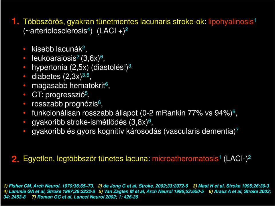 és gyors kognitív károsodás (vascularis dementia) 7 2. Egyetlen, legtöbbször tünetes lacuna: microatheromatosis 1 (LACI-) 2 1) Fisher CM, Arch Neurol. 1979;36:65 73. 2) de Jong G et al, Stroke.