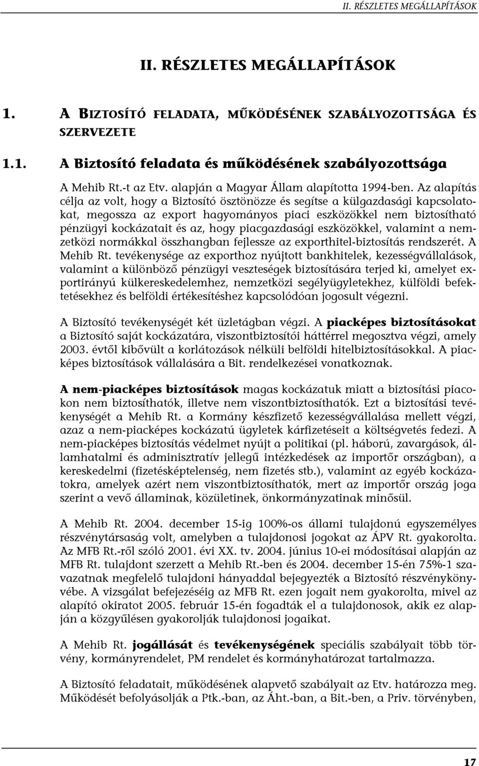 Az alapítás célja az volt, hogy a Biztosító ösztönözze és segítse a külgazdasági kapcsolatokat, megossza az export hagyományos piaci eszközökkel nem biztosítható pénzügyi kockázatait és az, hogy