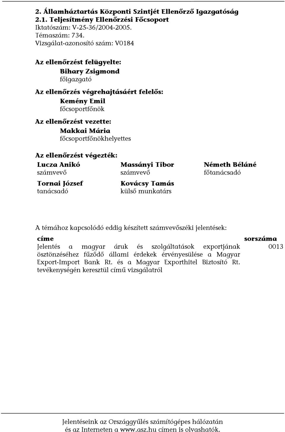 főcsoportfőnökhelyettes Az ellenőrzést végezték: Lucza Anikó számvevő Tornai József tanácsadó Massányi Tibor számvevő Kovácsy Tamás külső munkatárs Németh Béláné főtanácsadó A témához kapcsolódó