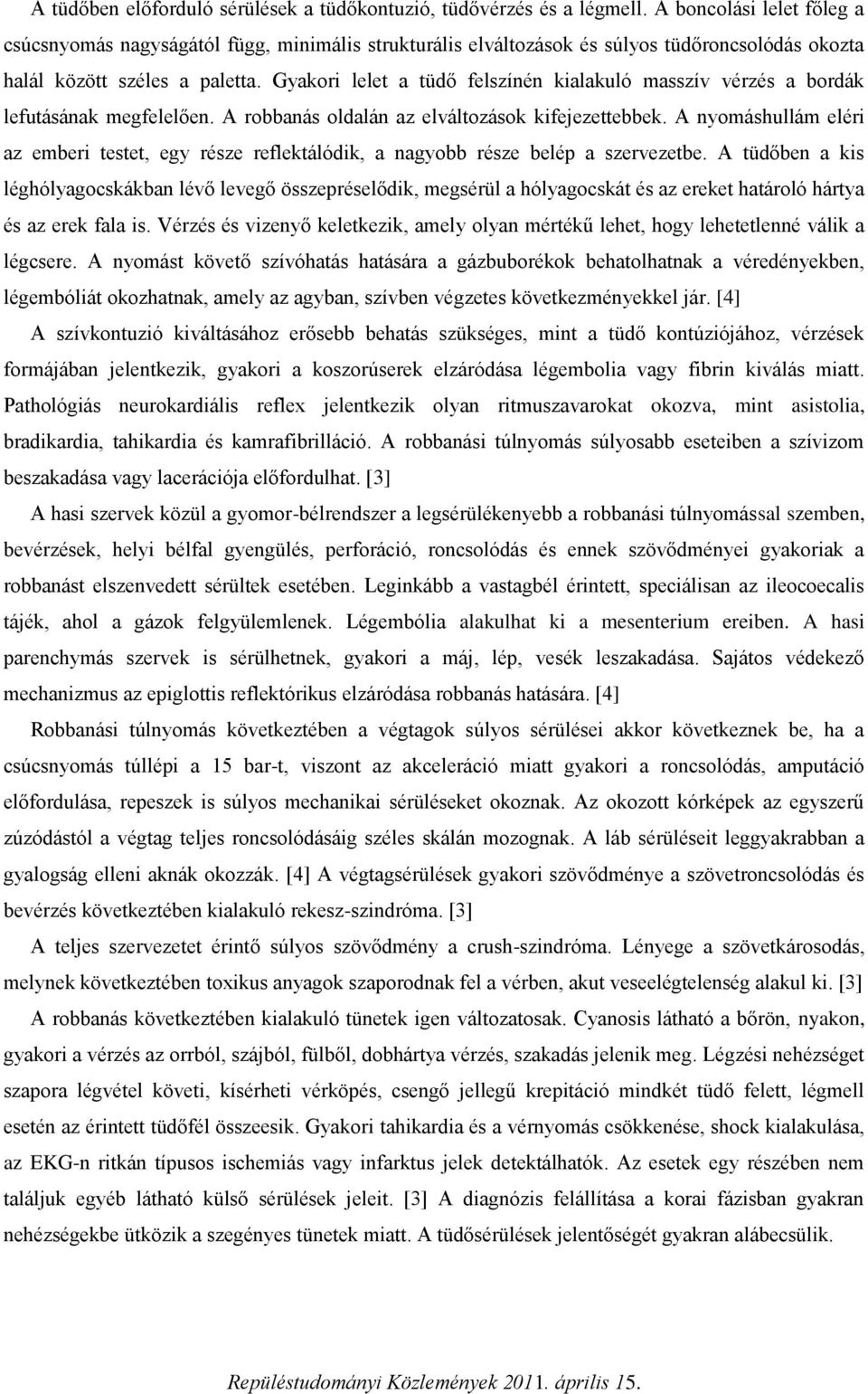 Gyakori lelet a tüdő felszínén kialakuló masszív vérzés a bordák lefutásának megfelelően. A robbanás oldalán az elváltozások kifejezettebbek.