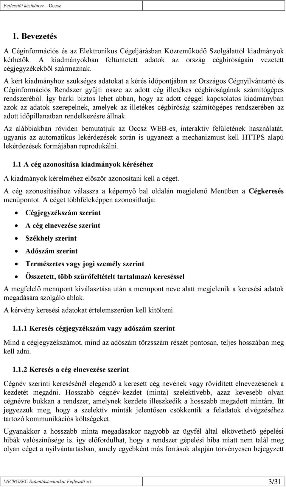 A kért kiadmányhoz szükséges adatokat a kérés időpontjában az Országos Cégnyilvántartó és Céginformációs Rendszer gyűjti össze az adott cég illetékes cégbíróságának számítógépes rendszeréből.