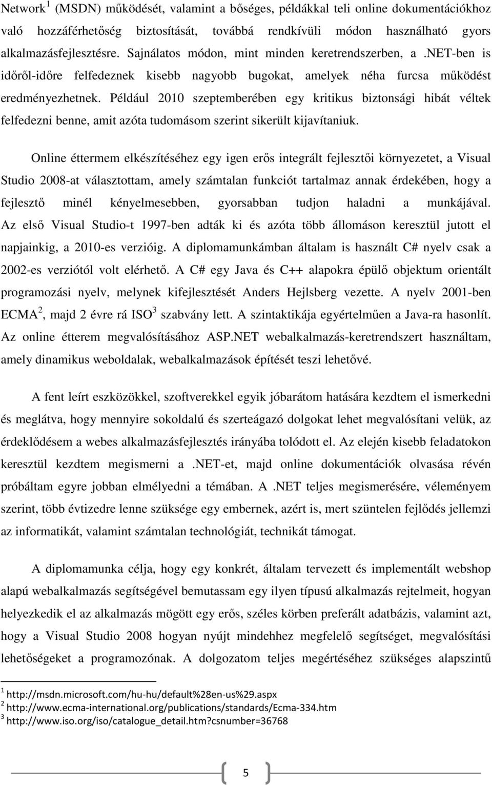 Például 2010 szeptemberében egy kritikus biztonsági hibát véltek felfedezni benne, amit azóta tudomásom szerint sikerült kijavítaniuk.