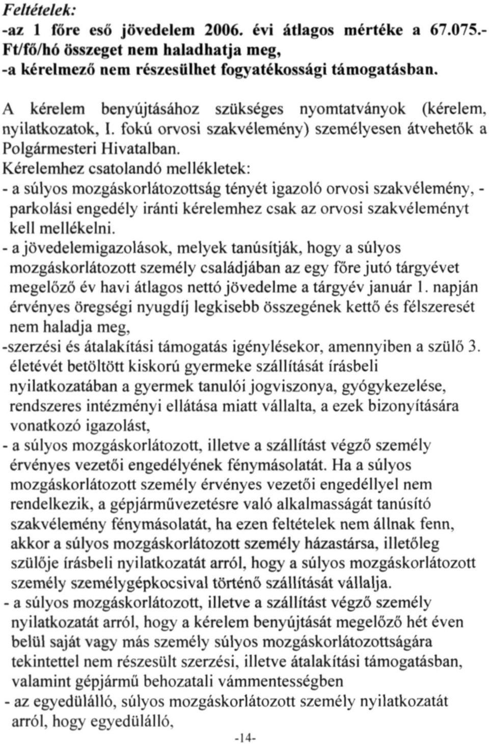 Kérelemhez csatolandó mellékletek: - a súlyos mozgáskorlátozottság tényét igazoló orvosi szakvélemény, - parkolási engedély iránti kérelemhez csak az orvosi szakvéleményt kell mellékelni.