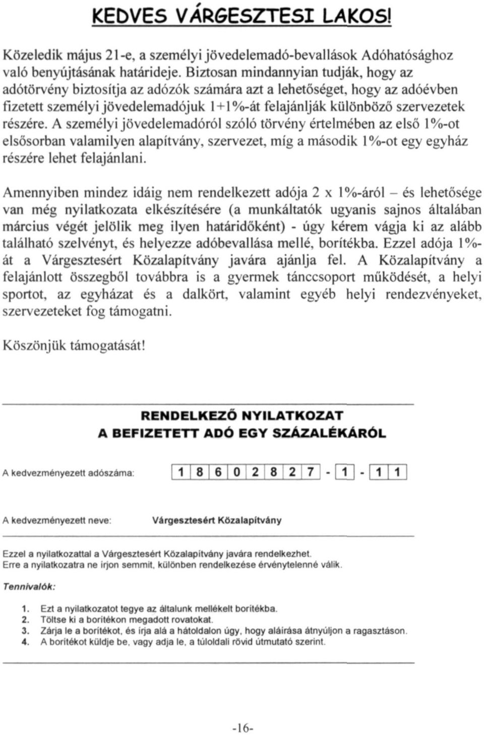 A személyi jövedelemadóról szóló törvény értelmében az első 1%-ot elsősorban valamilyen alapítvány, szervezet, míg a második 1%-ot egy egyház részére lehet felajánlani.