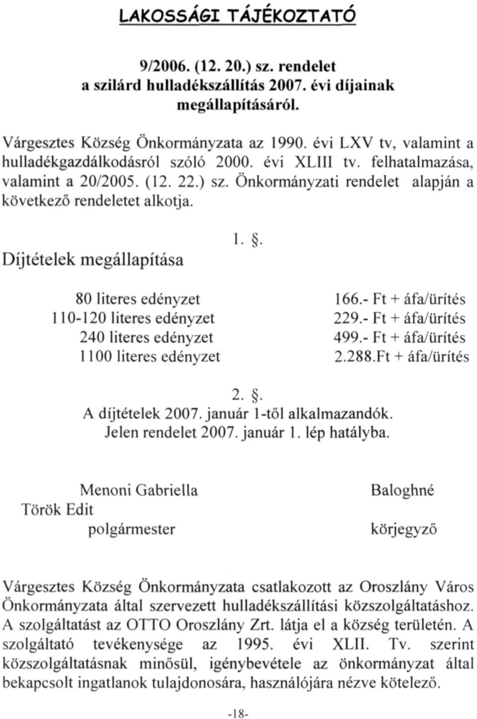 Díjtételek megállapítása 1.. 80 literes edényzet 166.- Ft + áfa/ürítés 110-120 literes edényzet 229.- Ft + áfa/ürítés 240 literes edényzet 499.- Ft + áfa/ürítés 1100 literes edényzet 2.288.