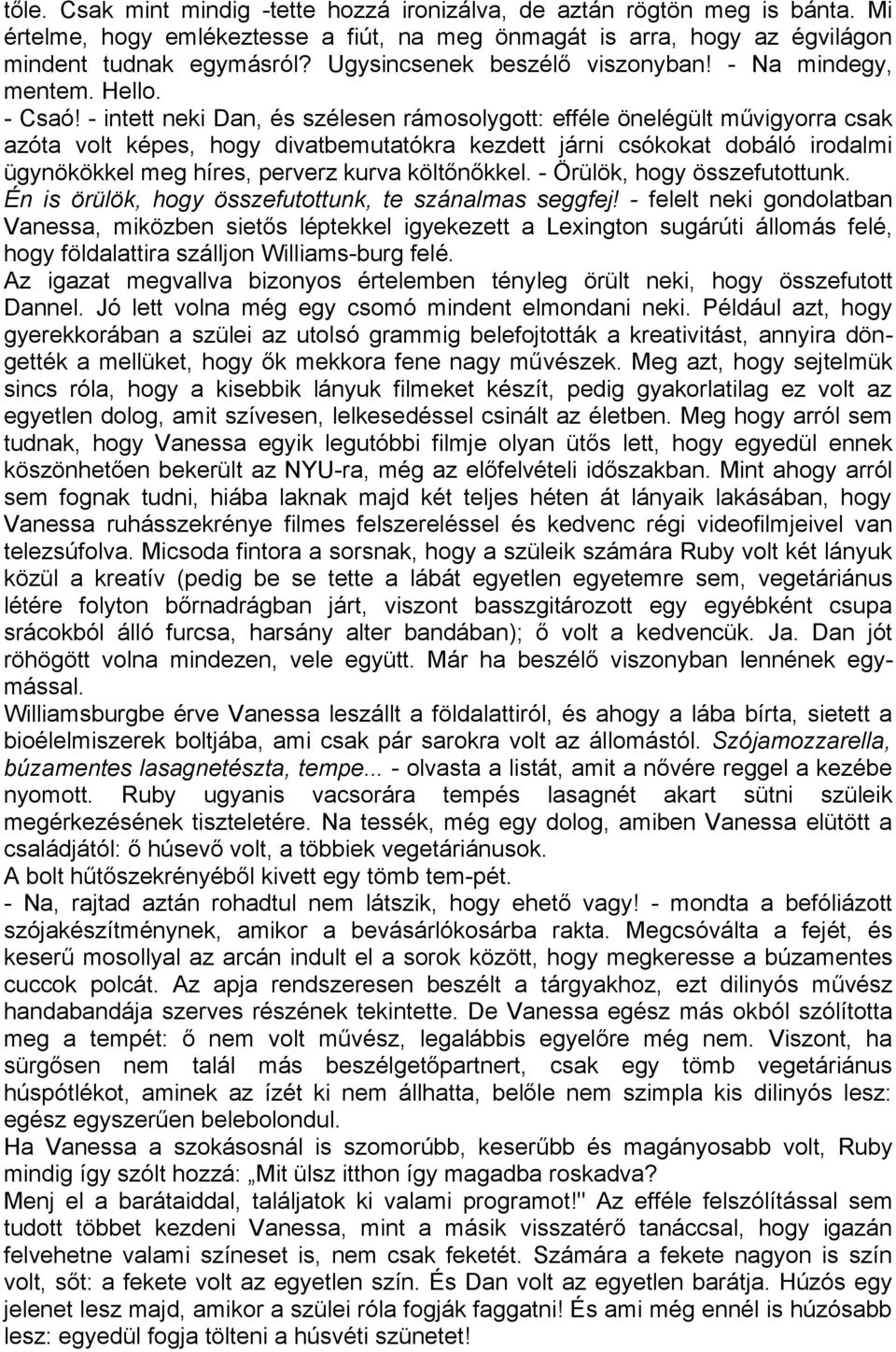 - intett neki Dan, és szélesen rámosolygott: efféle önelégült művigyorra csak azóta volt képes, hogy divatbemutatókra kezdett járni csókokat dobáló irodalmi ügynökökkel meg híres, perverz kurva