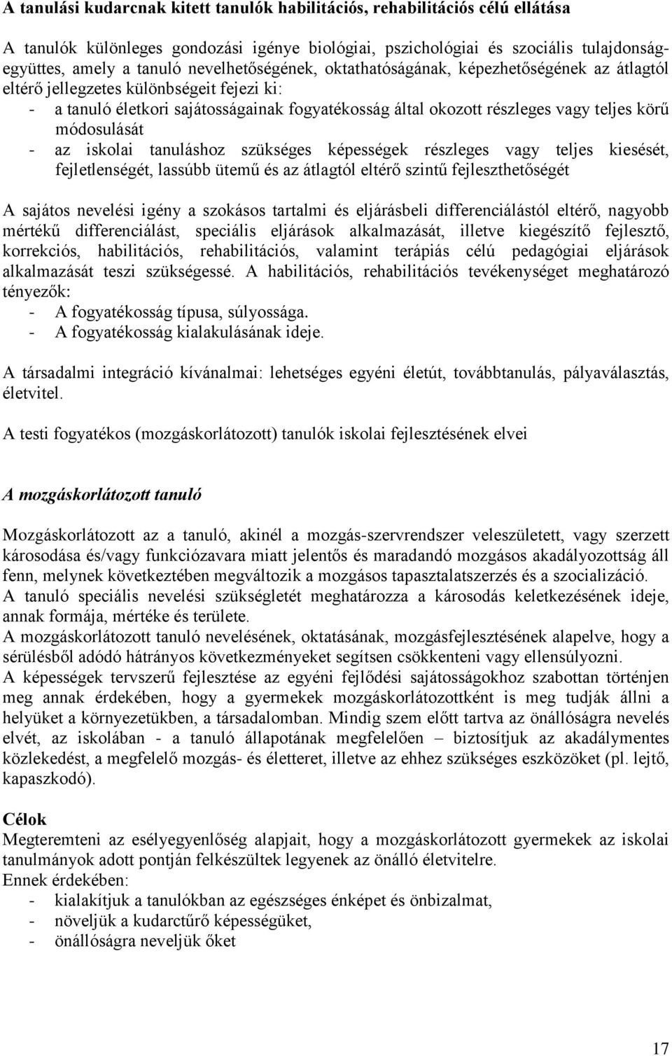 módosulását - az iskolai tanuláshoz szükséges képességek részleges vagy teljes kiesését, fejletlenségét, lassúbb ütemű és az átlagtól eltérő szintű fejleszthetőségét A sajátos nevelési igény a