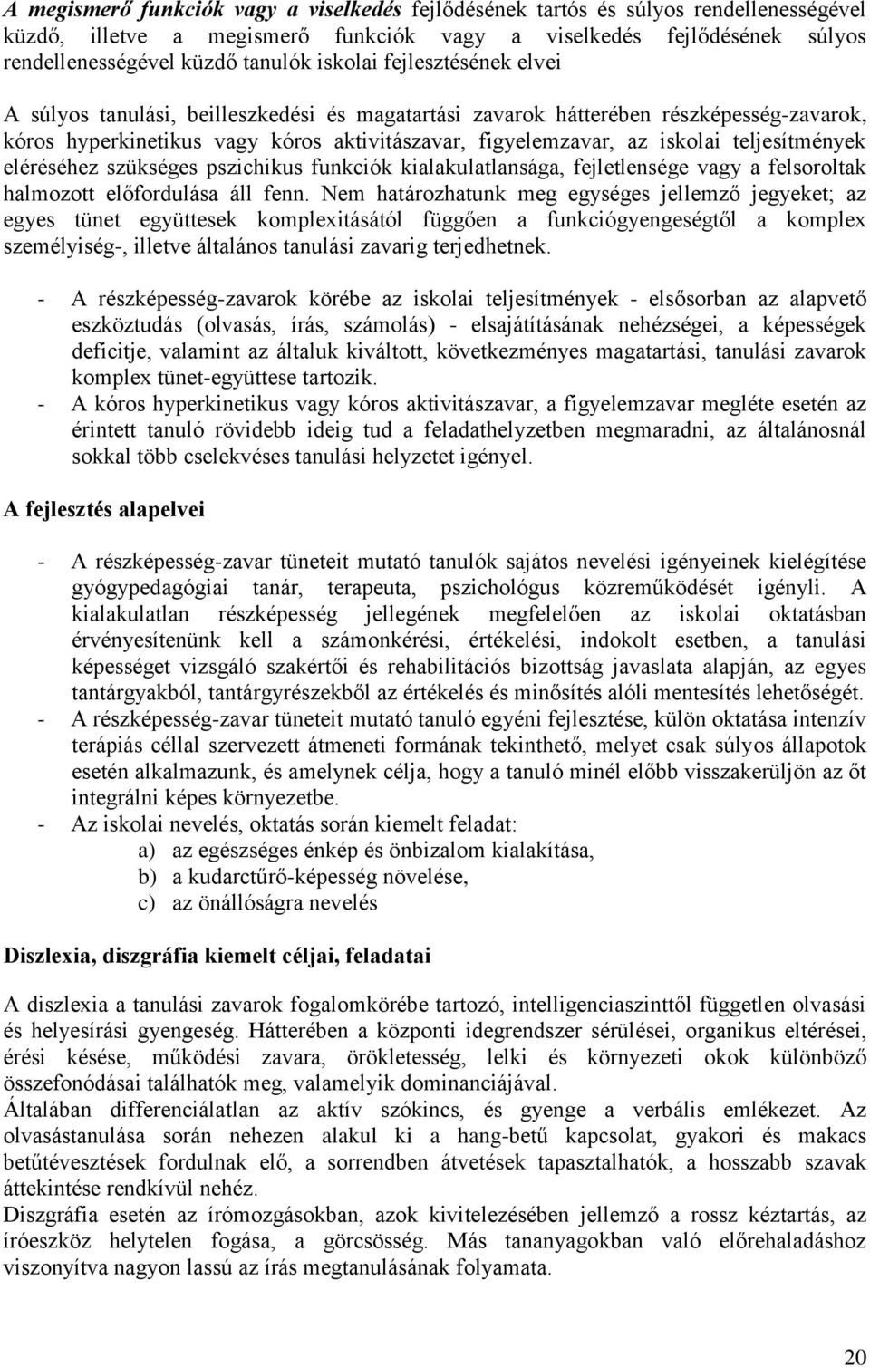 teljesítmények eléréséhez szükséges pszichikus funkciók kialakulatlansága, fejletlensége vagy a felsoroltak halmozott előfordulása áll fenn.