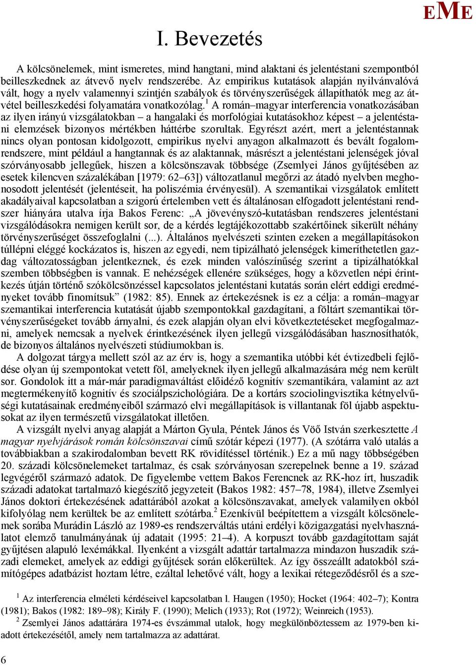 1 A román magyar interferencia vonatkozásában az ilyen irányú vizsgálatokban a hangalaki és morfológiai kutatásokhoz képest a jelentéstani elemzések bizonyos mértékben háttérbe szorultak.