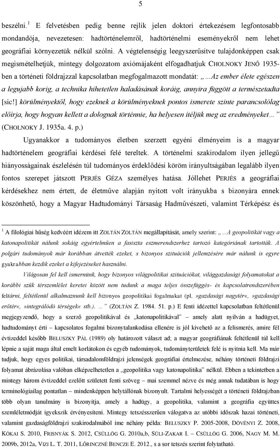 A végtelenségig leegyszerűsítve tulajdonképpen csak megismételhetjük, mintegy dolgozatom axiómájaként elfogadhatjuk CHOLNOKY JENŐ 1935- ben a történeti földrajzzal kapcsolatban megfogalmazott