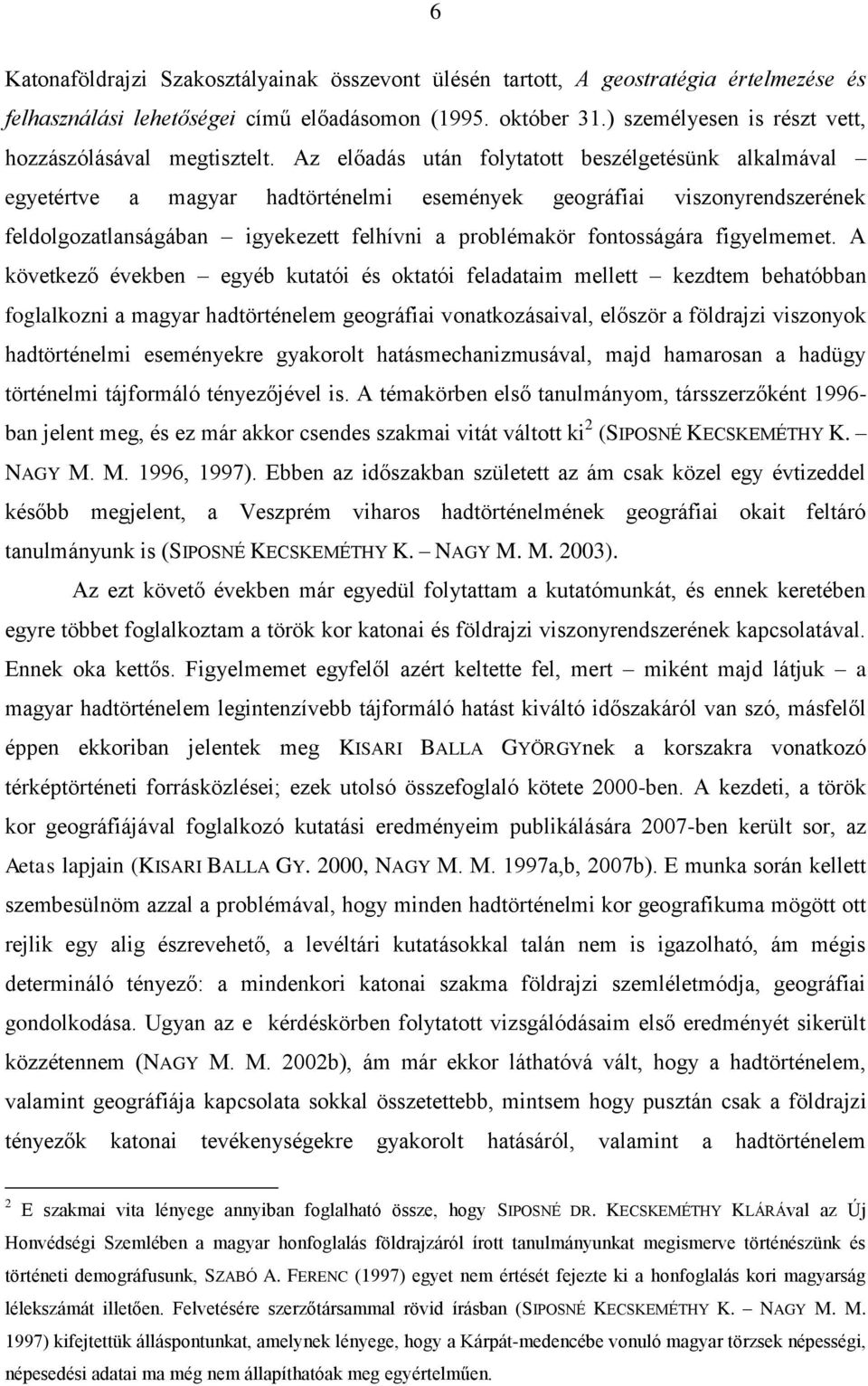 Az előadás után folytatott beszélgetésünk alkalmával egyetértve a magyar hadtörténelmi események geográfiai viszonyrendszerének feldolgozatlanságában igyekezett felhívni a problémakör fontosságára