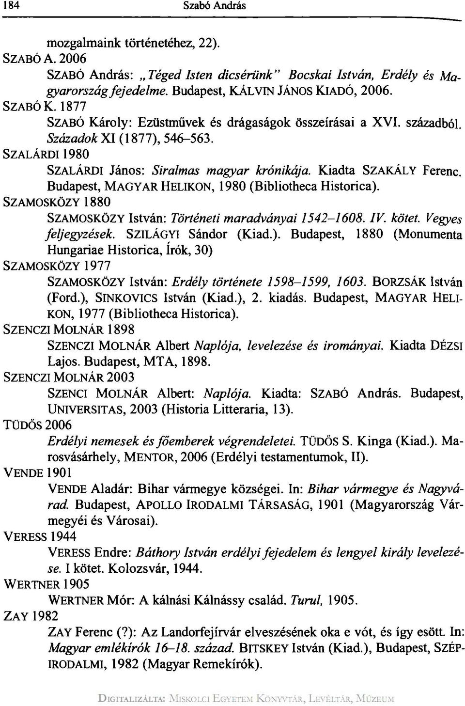 Budapest, MAGYAR HELIKON, 1980 (Bibliotheca Historica). SZAMOSKÖZY 1880 SZAMOSKÖZY István: Történeti maradványai 1542-1608. IV. kötet. Vegyes feljegyzések. SZILÁGYI Sándor (Kiad.). Budapest, 1880 (Monumenta Hungáriáé Historica, írók, 30) SZAMOSKÖZY 1977 SZAMOSKÖZY István: Erdély története 1598-1599, 1603.