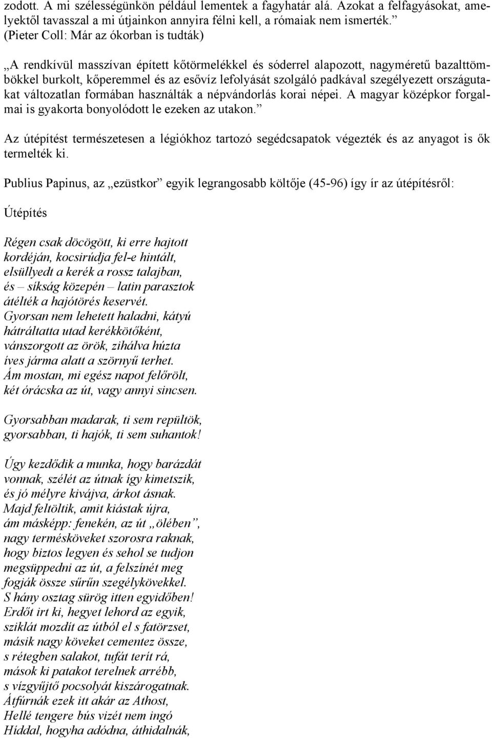 szegélyezett országutakat változatlan formában használták a népvándorlás korai népei. A magyar középkor forgalmai is gyakorta bonyolódott le ezeken az utakon.