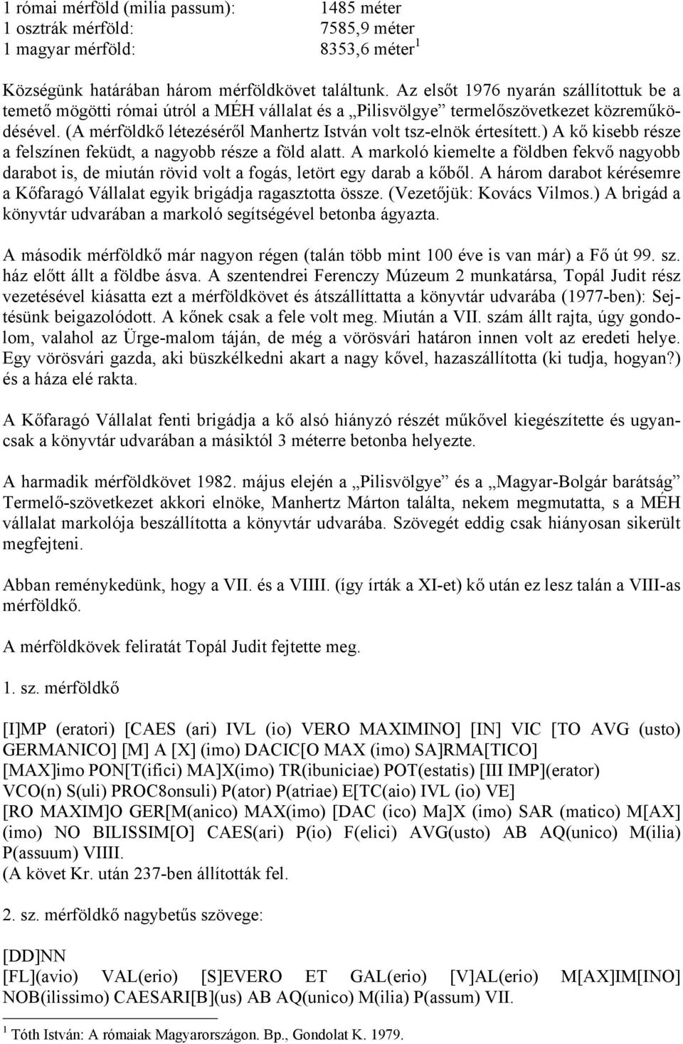 (A mérföldkő létezéséről Manhertz István volt tsz-elnök értesített.) A kő kisebb része a felszínen feküdt, a nagyobb része a föld alatt.