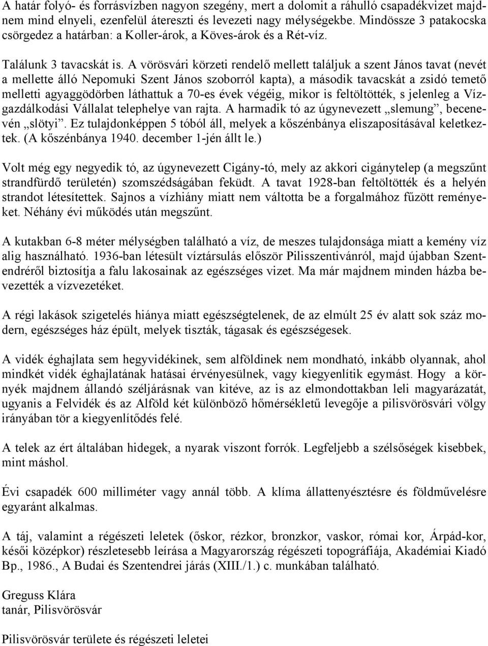 A vörösvári körzeti rendelő mellett találjuk a szent János tavat (nevét a mellette álló Nepomuki Szent János szoborról kapta), a második tavacskát a zsidó temető melletti agyaggödörben láthattuk a