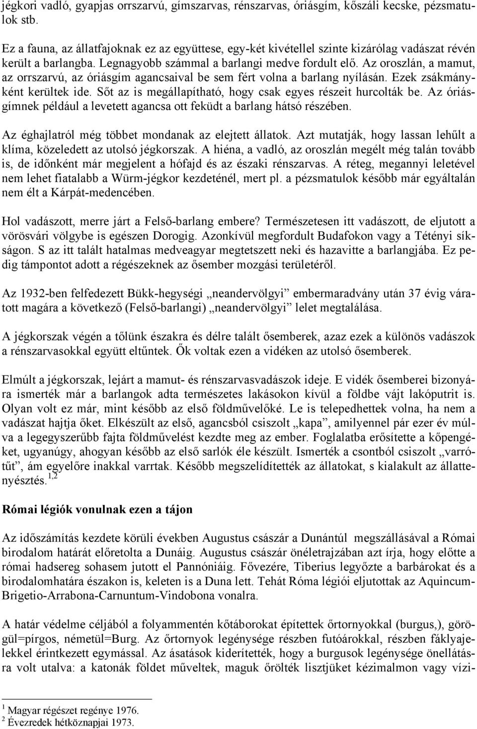 Az oroszlán, a mamut, az orrszarvú, az óriásgím agancsaival be sem fért volna a barlang nyílásán. Ezek zsákmányként kerültek ide. Sőt az is megállapítható, hogy csak egyes részeit hurcolták be.