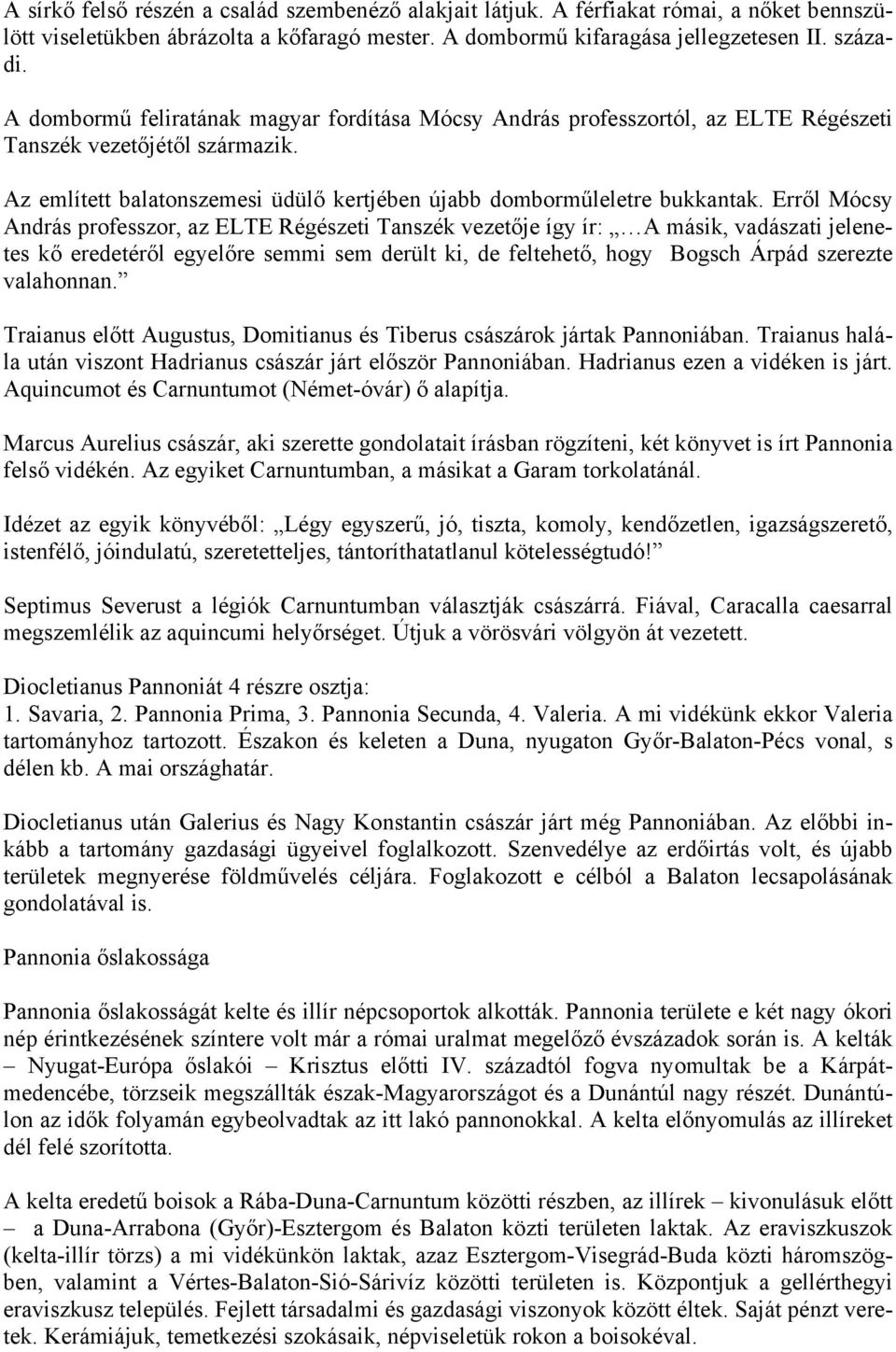 Erről Mócsy András professzor, az ELTE Régészeti Tanszék vezetője így ír: A másik, vadászati jelenetes kő eredetéről egyelőre semmi sem derült ki, de feltehető, hogy Bogsch Árpád szerezte valahonnan.