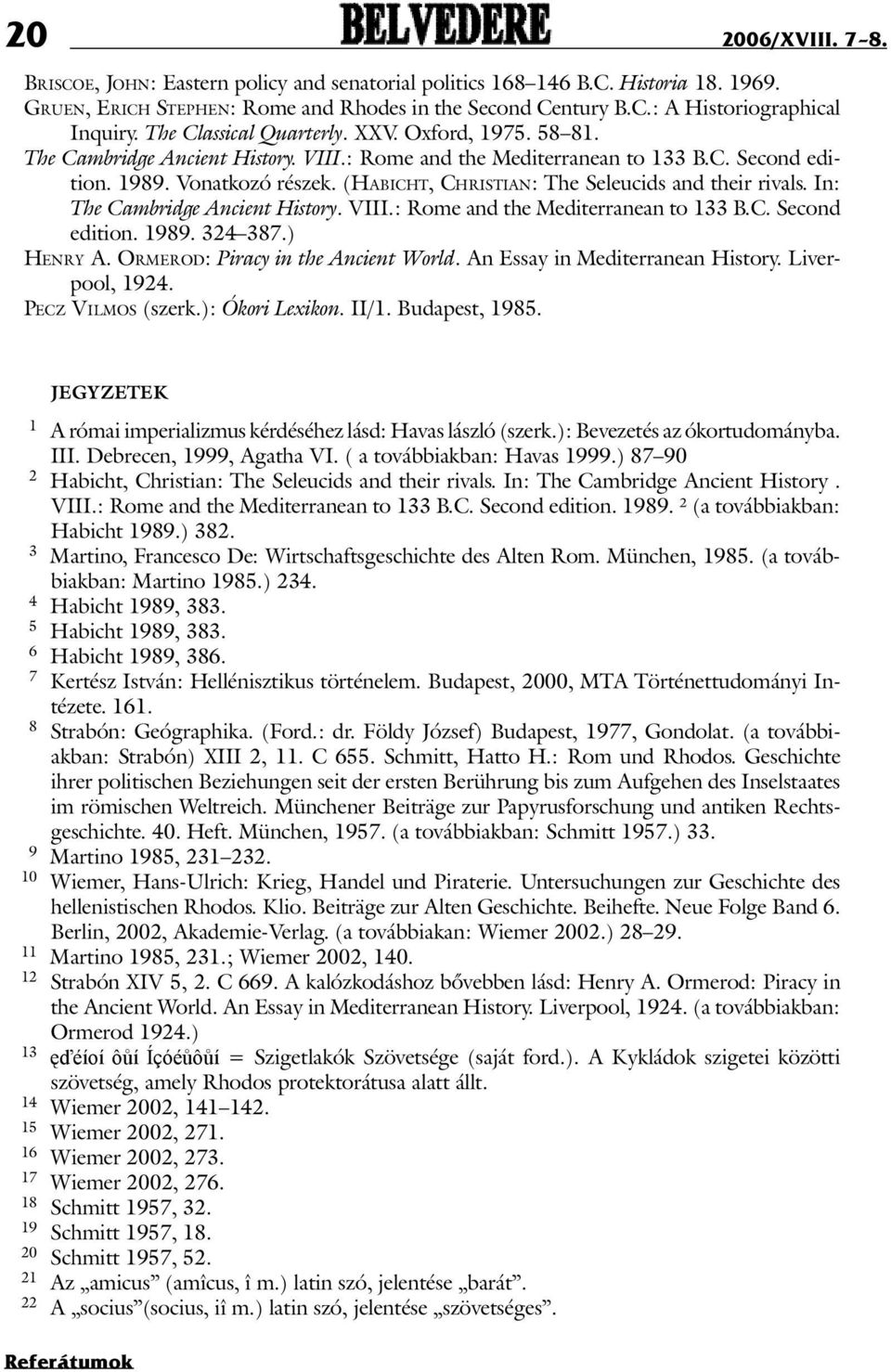 (Ha b i c h t, Christian: The Seleucids and their rivals. In: The Cambridge Ancient History. VIII.: Rome and the Mediterranean to 133 B.C. Second edition. 1989. 324 387.) Henry A.