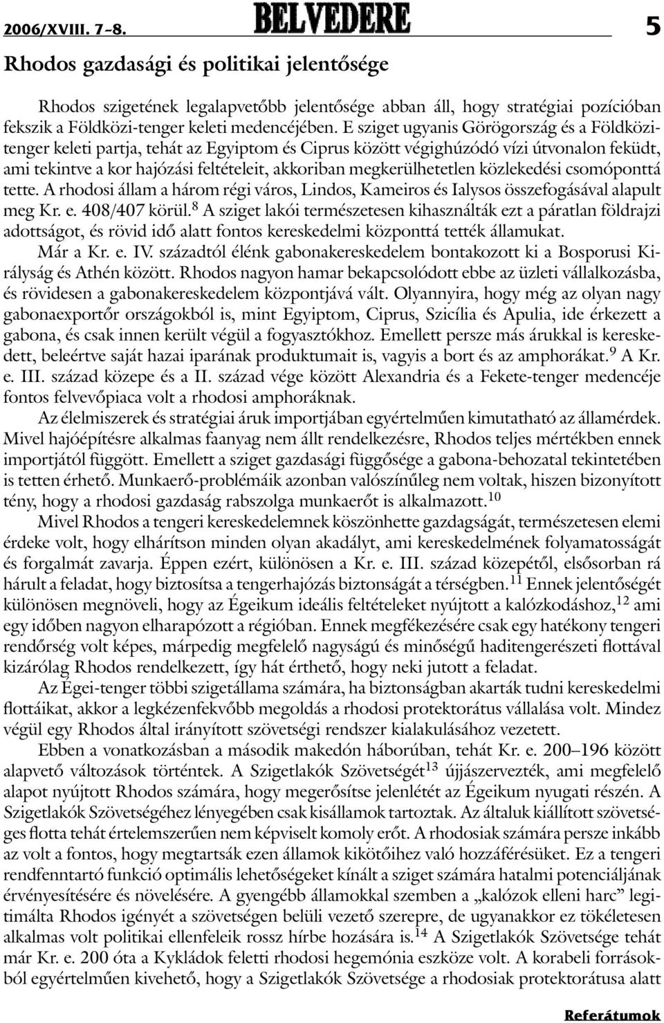 megkerülhetetlen közlekedési csomóponttá tette. A rhodosi állam a három régi város, Lindos, Kameiros és Ialysos összefogásával alapult meg Kr. e. 408/407 körül.