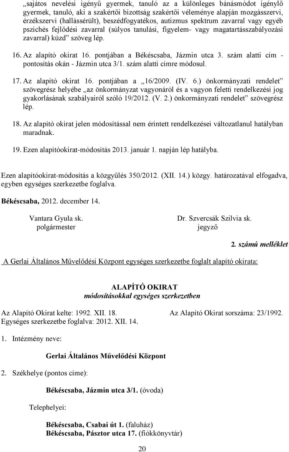 pontjában a Békéscsaba, Jázmin utca 3. szám alatti cím - pontosítás okán - Jázmin utca 3/1. szám alatti címre módosul. 17. Az alapító okirat 16. pontjában a 16/2009. (IV. 6.