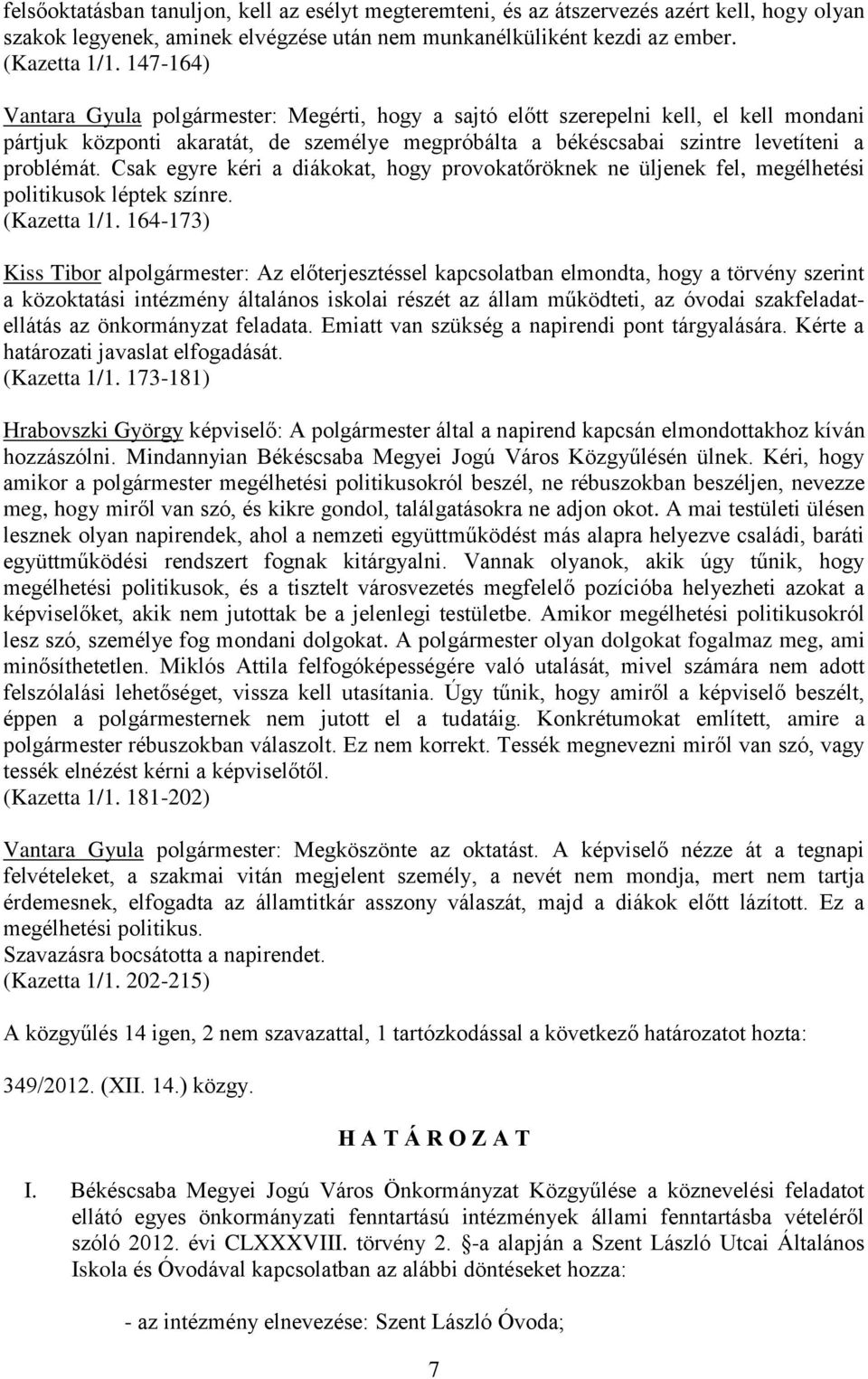 Csak egyre kéri a diákokat, hogy provokatőröknek ne üljenek fel, megélhetési politikusok léptek színre. (Kazetta 1/1.