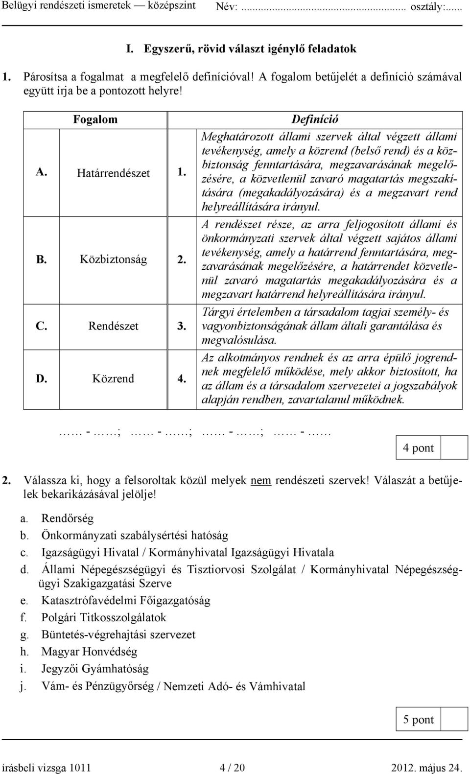 Definíció Meghatározott állami szervek által végzett állami tevékenység, amely a közrend (belső rend) és a közbiztonság fenntartására, megzavarásának megelőzésére, a közvetlenül zavaró magatartás