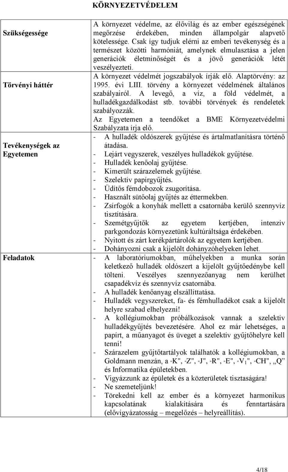 A környezet védelmét jogszabályok írják elő. Alaptörvény: az 1995. évi LIII. törvény a környezet védelmének általános szabályairól. A levegő, a víz, a föld védelmét, a hulladékgazdálkodást stb.