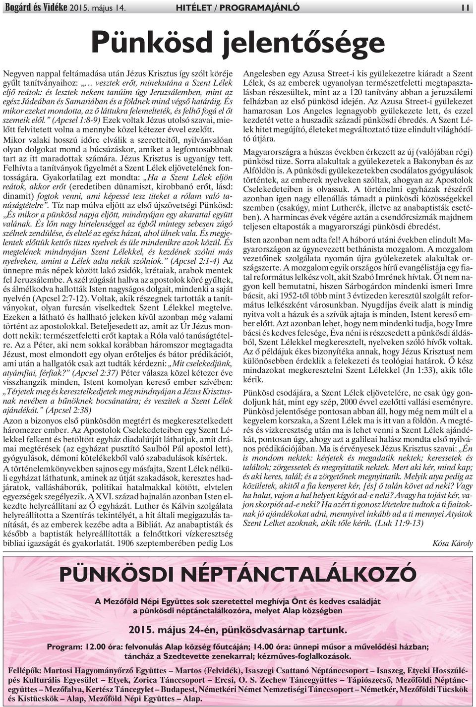 nekem tanúim úgy Jeruzsálemben, mint az egész Júdeában és Samariában és a földnek mind végsõ határáig. És mikor ezeket mondotta, az õ láttukra felemelteték, és felhõ fogá el õt szemeik elõl.