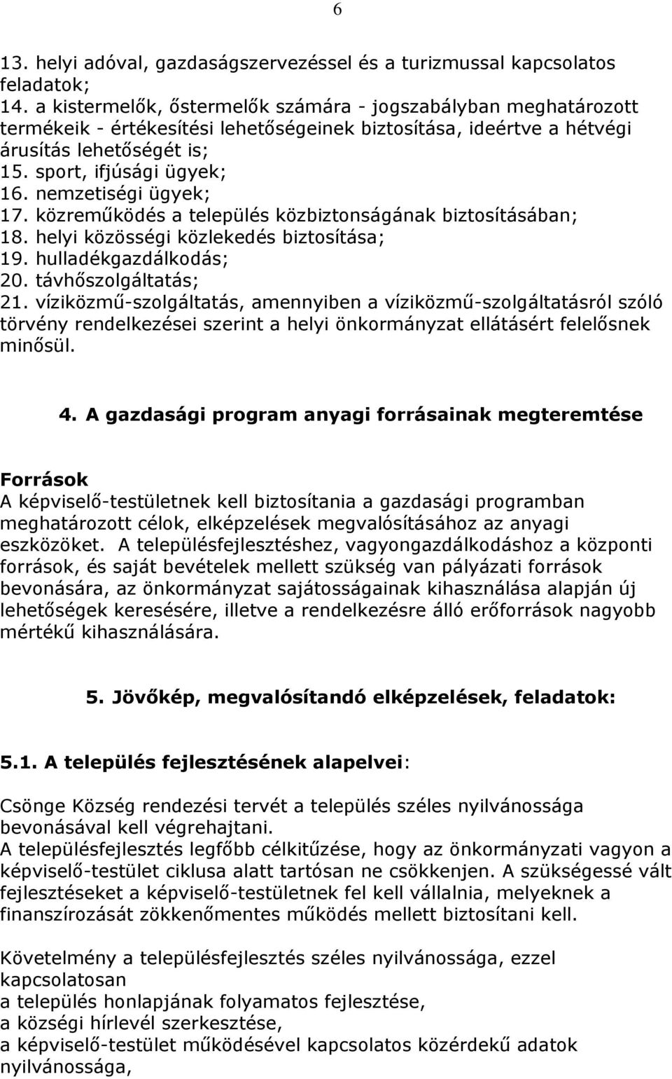 nemzetiségi ügyek; 17. közreműködés a település közbiztonságának biztosításában; 18. helyi közösségi közlekedés biztosítása; 19. hulladékgazdálkodás; 20. távhőszolgáltatás; 21.