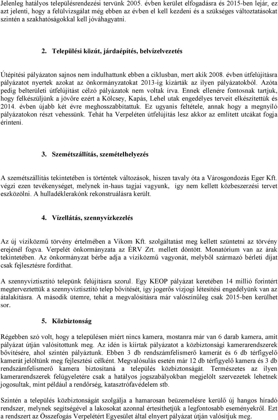 évben útfelújításra pályázatot nyertek azokat az önkormányzatokat 2013-ig kizárták az ilyen pályázatokból. Azóta pedig belterületi útfelújítást célzó pályázatok nem voltak írva.