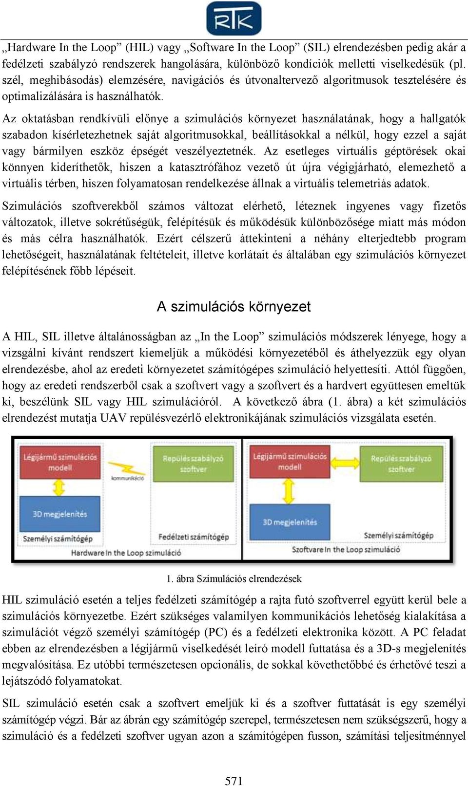 Az oktatásban rendkívüli előnye a szimulációs környezet használatának, hogy a hallgatók szabadon kísérletezhetnek saját algoritmusokkal, beállításokkal a nélkül, hogy ezzel a saját vagy bármilyen