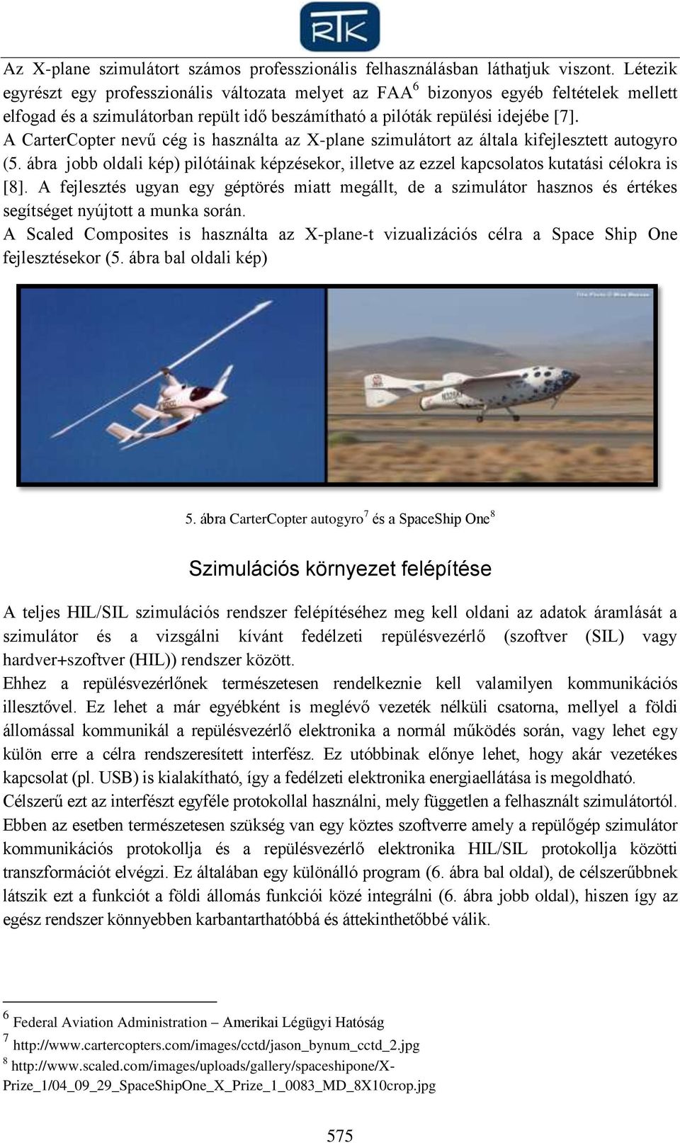 A CarterCopter nevű cég is használta az X-plane szimulátort az általa kifejlesztett autogyro (5. ábra jobb oldali kép) pilótáinak képzésekor, illetve az ezzel kapcsolatos kutatási célokra is [8].