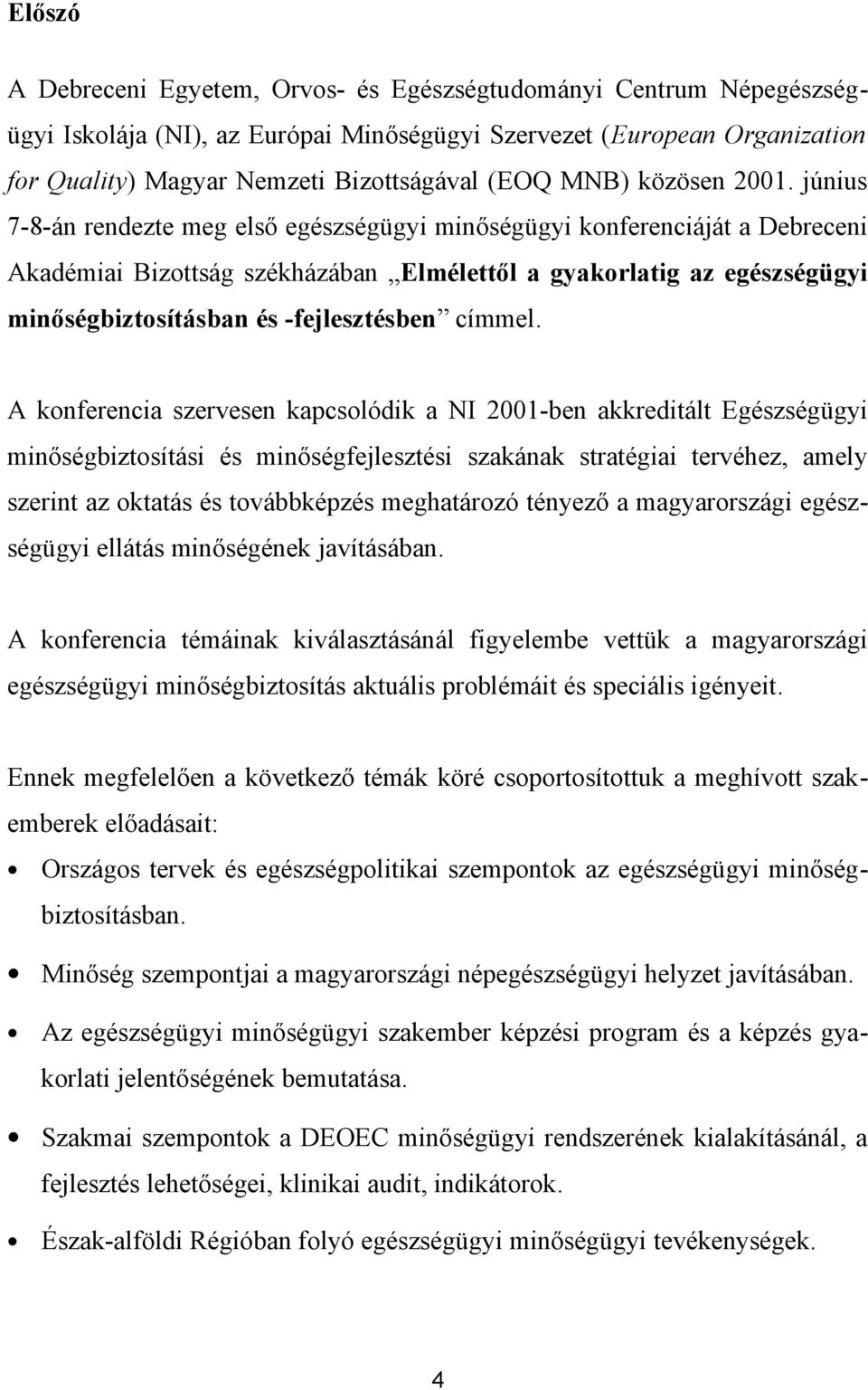 június 7-8-án rendezte meg első egészségügyi minőségügyi konferenciáját a Debreceni Akadémiai Bizottság székházában Elmélettől a gyakorlatig az egészségügyi minőségbiztosításban és -fejlesztésben