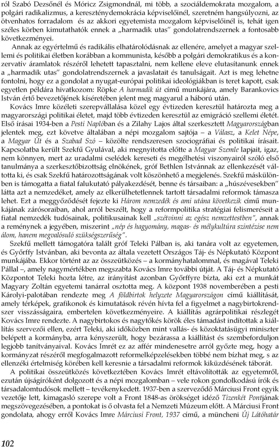 Annak az egyértelmű és radikális elhatárolódásnak az ellenére, amelyet a magyar szellemi és politikai életben korábban a kommunista, később a polgári demokratikus és a konzervatív áramlatok részéről