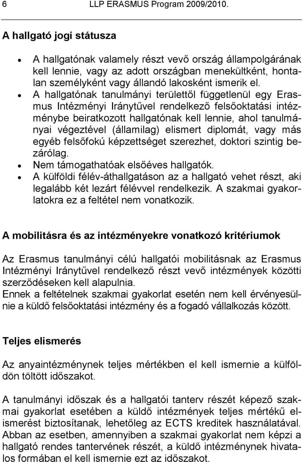 A hallgatónak tanulmányi területtıl függetlenül egy Erasmus Intézményi Iránytővel rendelkezı felsıoktatási intézménybe beiratkozott hallgatónak kell lennie, ahol tanulmányai végeztével (államilag)