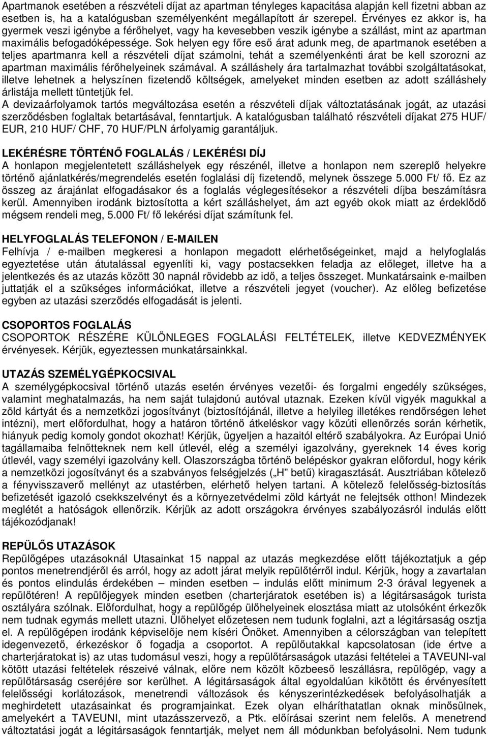 Sok helyen egy főre eső árat adunk meg, de apartmanok esetében a teljes apartmanra kell a részvételi díjat számolni, tehát a személyenkénti árat be kell szorozni az apartman maximális férőhelyeinek