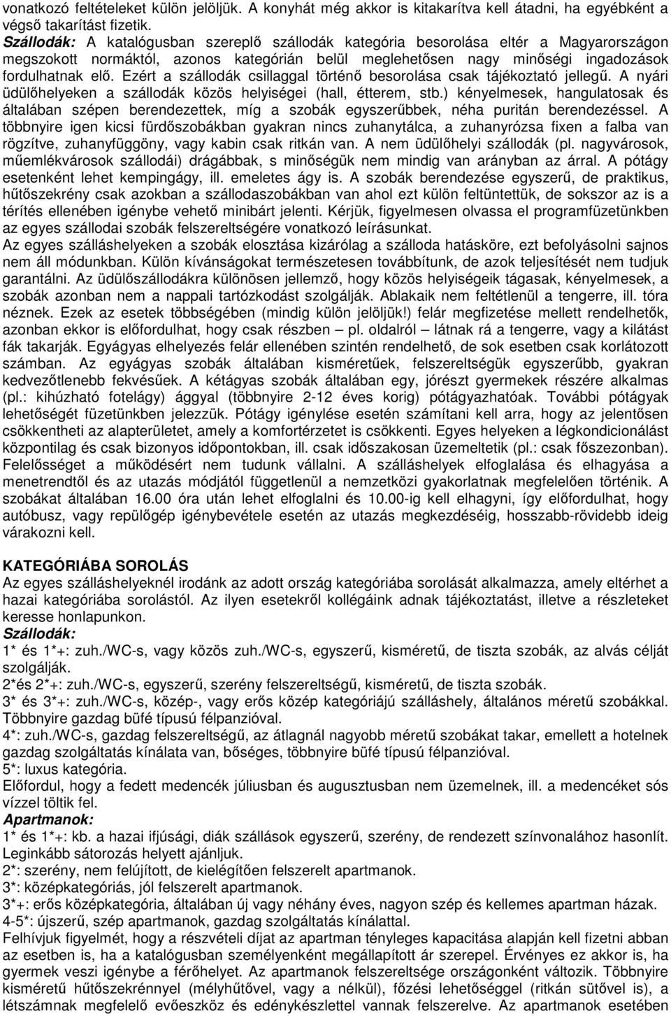 Ezért a szállodák csillaggal történő besorolása csak tájékoztató jellegű. A nyári üdülőhelyeken a szállodák közös helyiségei (hall, étterem, stb.