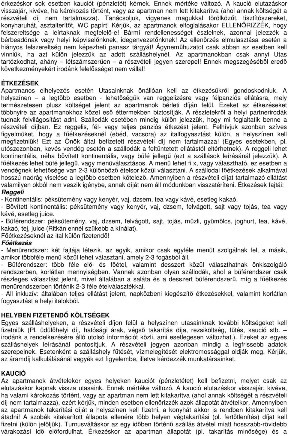 Tanácsoljuk, vigyenek magukkal törölközőt, tisztítószereket, konyharuhát, asztalterítőt, WC papírt! Kérjük, az apartmanok elfoglalásakor ELLENŐRIZZÉK, hogy felszereltsége a leírtaknak megfelelő-e!