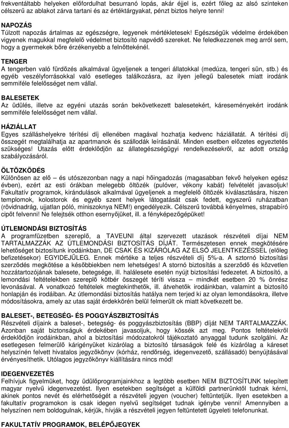 Ne feledkezzenek meg arról sem, hogy a gyermekek bőre érzékenyebb a felnőttekénél. TENGER A tengerben való fürdőzés alkalmával ügyeljenek a tengeri állatokkal (medúza, tengeri sün, stb.