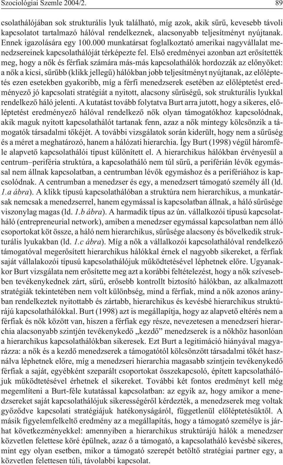 Elsõ eredményei azonban azt erõsítették meg, hogy a nõk és férfiak számára más-más kapcsolathálók hordozzák az elõnyöket: a nõk a kicsi, sûrûbb (klikk jellegû) hálókban jobb teljesítményt nyújtanak,