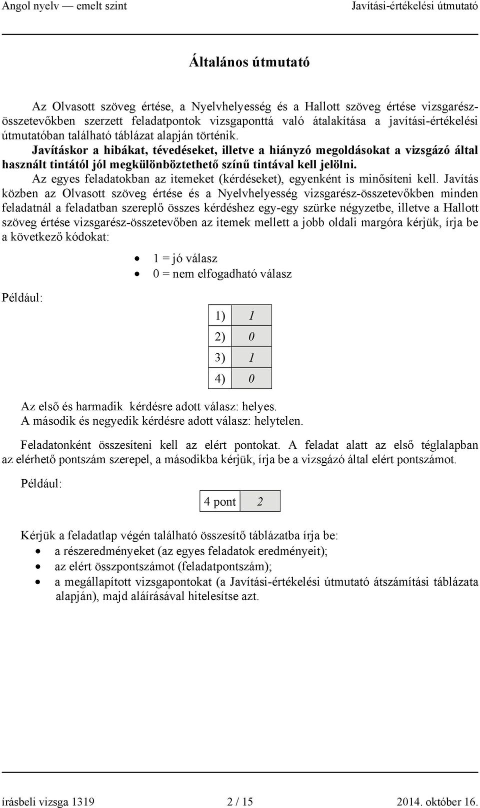 Javításkor a hibákat, tévedéseket, illetve a hiányzó megoldásokat a vizsgázó által használt tintától jól megkülönböztethető színű tintával kell jelölni.